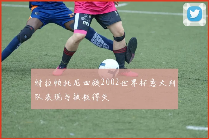 特拉帕托尼回顾2002世界杯意大利队表现与执教得失