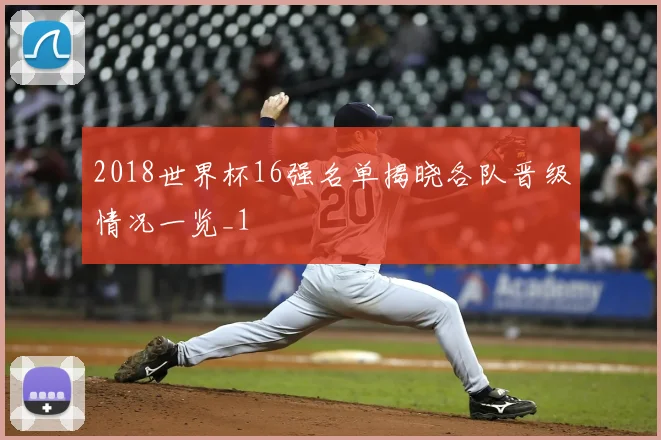 2018世界杯16强名单揭晓各队晋级情况一览_1