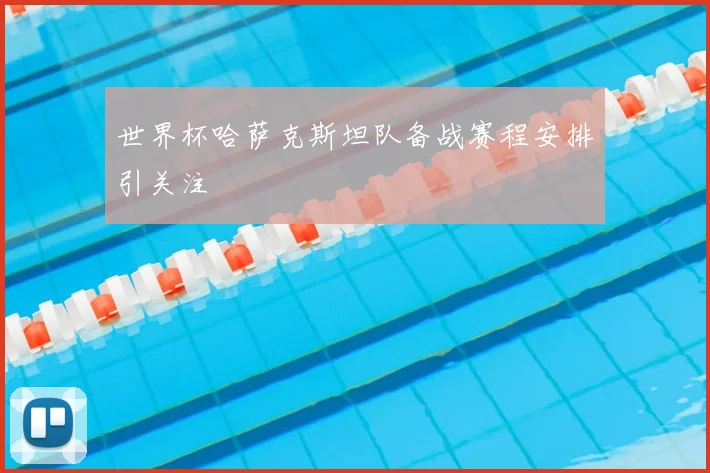 世界杯哈萨克斯坦队备战赛程安排引关注