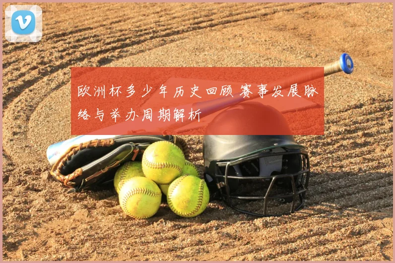 欧洲杯多少年历史回顾 赛事发展脉络与举办周期解析