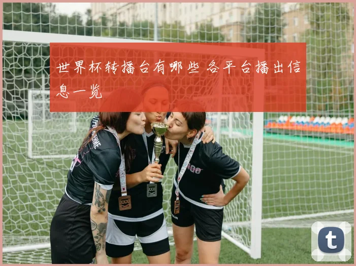 世界杯转播台有哪些 各平台播出信息一览