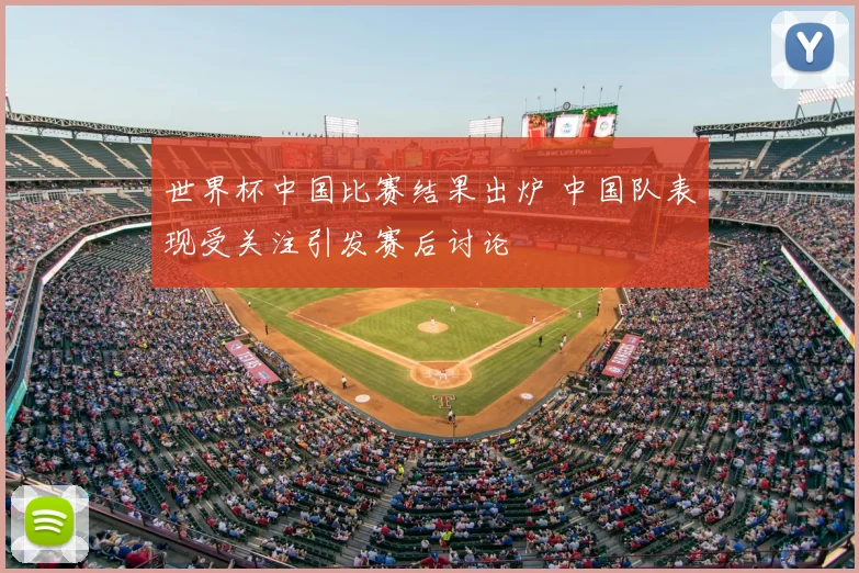 世界杯中国比赛结果出炉 中国队表现受关注引发赛后讨论