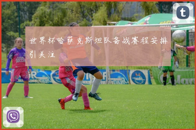 世界杯哈萨克斯坦队备战赛程安排引关注