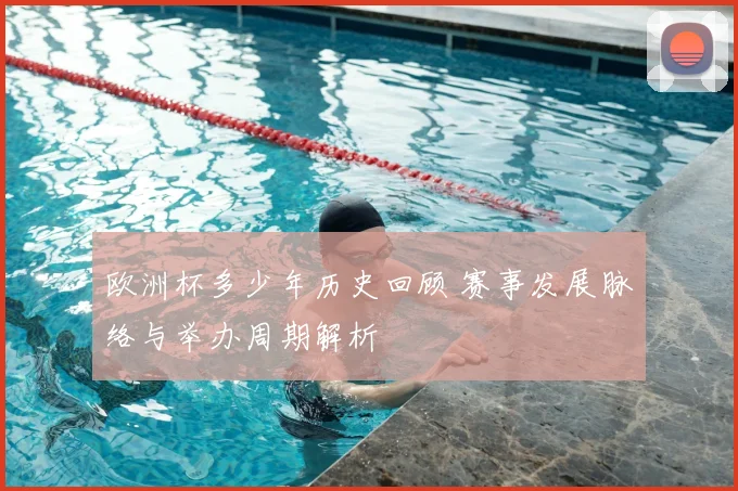 欧洲杯多少年历史回顾 赛事发展脉络与举办周期解析