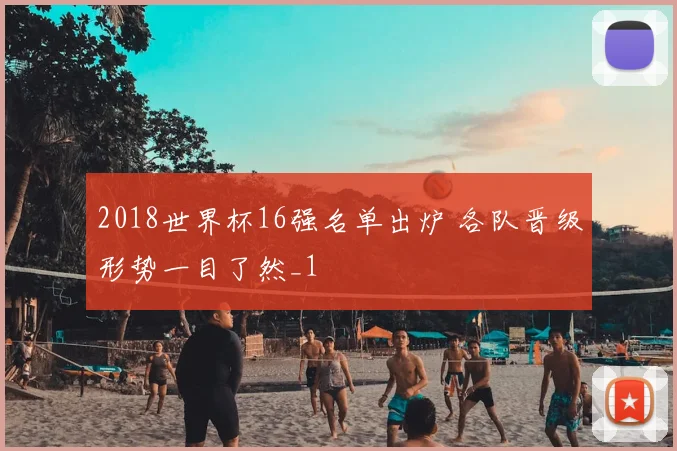 2018世界杯16强名单出炉 各队晋级形势一目了然_1